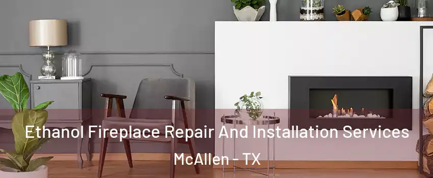  Ethanol Fireplace Repair And Installation Services McAllen - TX