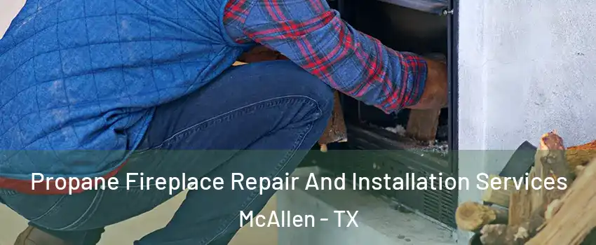  Propane Fireplace Repair And Installation Services McAllen - TX