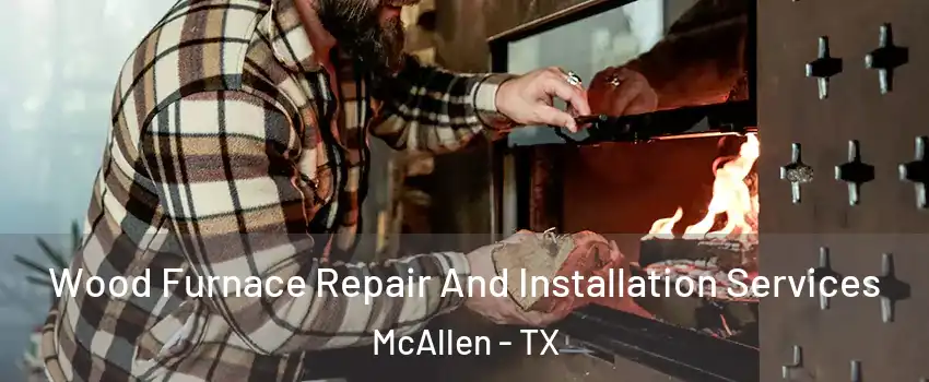  Wood Furnace Repair And Installation Services McAllen - TX